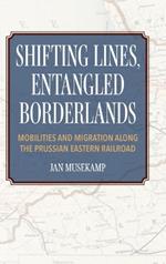 Shifting Lines, Entangled Borderlands – Mobilities and Migration along the Prussian Eastern Railroad