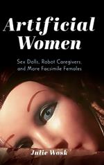 Artificial Women: Sex Dolls, Robot Caregivers, and More Facsimile Females