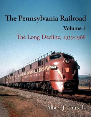 The Pennsylvania Railroad: The Long Decline, 1933–1968 - Albert J. Churella - cover