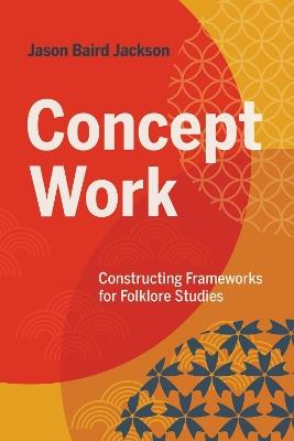 Concept Work: Constructing Frameworks for Folklore Studies - Jason Baird Jackson - cover
