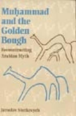 Muhammad and the Golden Bough: Reconstructing Arabian Myth - Jaroslav Stetkevych - cover