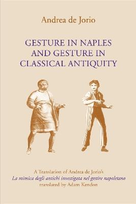 Gesture in Naples and Gesture in Classical Antiquity: A Translation of Andrea de Jorio's La mimica degli antichi investigata nel gestire napoletano - Andrea de Jorio,Adam Kendon - cover