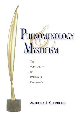 Phenomenology and Mysticism: The Verticality of Religious Experience - Anthony J. Steinbock - cover