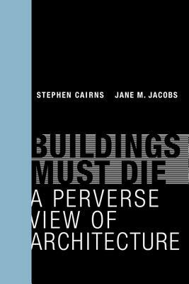 Buildings Must Die: A Perverse View of Architecture - Stephen Cairns,Jane M Jacobs - cover