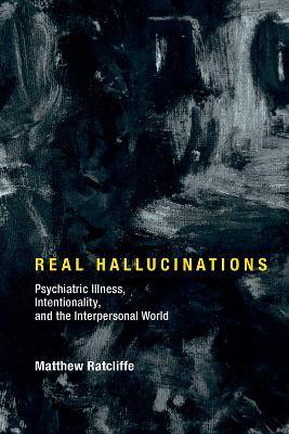 Real Hallucinations: Psychiatric Illness, Intentionality, and the Interpersonal World - Matthew Ratcliffe - cover