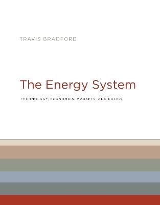The Energy System: Technology, Economics, Markets, and Policy - Travis Bradford - cover