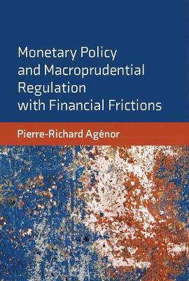 Monetary Policy and Macroprudential Regulation with Financial Frictions - Pierre-Richard Agenor - cover