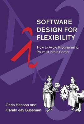 Software Design for Flexibility: How to Avoid Programming Yourself into a Corner - Chris Hanson,Gerald Jay Sussman - cover
