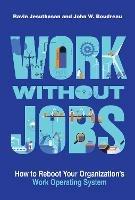 Work without Jobs: How to Reboot Your Organization's Work Operating System