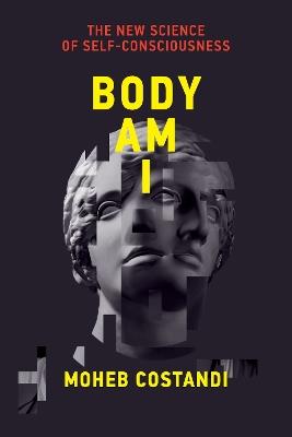 Body Am I: The New Science of Self-Consciousness - Moheb Costandi - cover