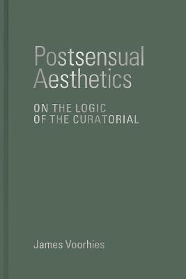 Postsensual Aesthetics: On the Logic of the Curatorial - James Voorhies - cover