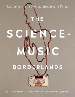 The Science-Music Borderlands: Reckoning with the Past and Imagining the Future - Elizabeth H. Margulis,Psyche Loui - cover