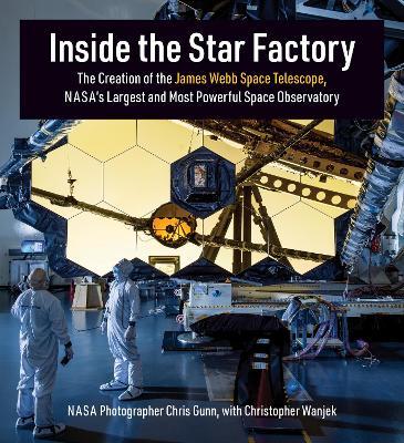Inside the Star Factory: The Creation of the James Webb Space Telescope, NASA's Largest and Most PowerfulSpace Observatory - Chris Gunn,Christopher Wanjek - cover