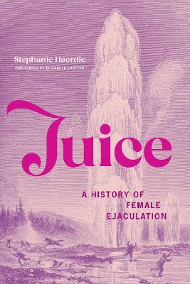 Juice: A History of Female Ejaculation - Stephanie Haerdle,Elisabeth Lauffer - cover