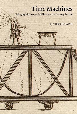 Time Machines: Telegraphic Images in Nineteenth-Century France - Richard Taws - cover