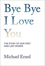 Bye Bye I Love You: The Story of Our First and Last Words