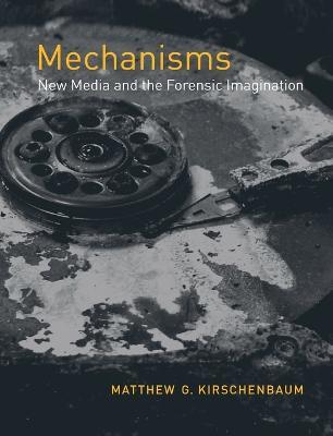 Mechanisms: New Media and the Forensic Imagination - Matthew G. Kirschenbaum - cover