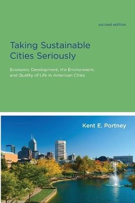 Taking Sustainable Cities Seriously: Economic Development, the Environment, and Quality of Life in American Cities - Kent E. Portney - cover