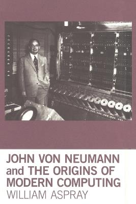 John von Neumann and the Origins of Modern Computing - William Aspray - cover