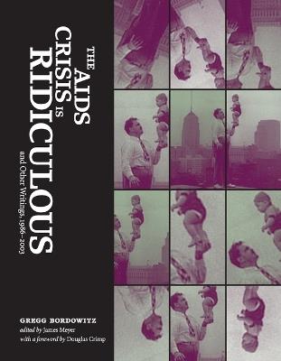 The AIDS Crisis Is Ridiculous and Other Writings, 1986–2003 - Gregg Bordowitz - cover