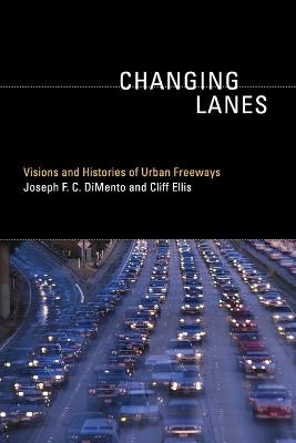Changing Lanes: Visions and Histories of Urban Freeways - Joseph F.C. DiMento,Cliff Ellis - cover