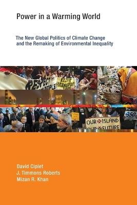 Power in a Warming World: The New Global Politics of Climate Change and the Remaking of Environmental Inequality - David Ciplet,J. Timmons Roberts,Mizan R. Khan - cover