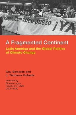 A Fragmented Continent: Latin America and the Global Politics of Climate Change - Guy Edwards,J. Timmons Roberts - cover