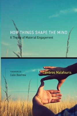 How Things Shape the Mind: A Theory of Material Engagement - Lambros Malafouris - cover