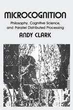 Microcognition: Philosophy, Cognitive Science, and Parallel Distributed Processing