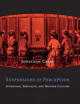 Suspensions of Perception: Attention, Spectacle, and Modern Culture - Jonathan Crary - cover