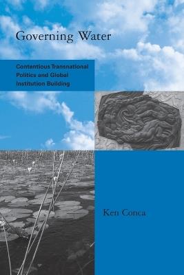 Governing Water: Contentious Transnational Politics and Global Institution Building - Ken Conca - cover