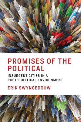 Promises of the Political: Insurgent Cities in a Post-Political Environment - Erik Swyngedouw - cover