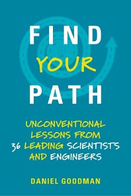 Find Your Path: Unconventional Lessons from 36 Leading Scientists and Engineers - Daniel Goodman - cover