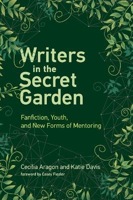 Writers in the Secret Garden: Fanfiction, Youth, and New Forms of Mentoring - Cecilia Aragon,Katie Davis - cover