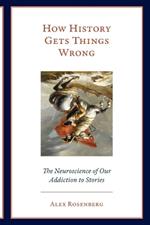 How History Gets Things Wrong: The Neuroscience of Our Addiction to Stories