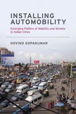Installing Automobility: Emerging Politics of Mobility and Streets in Indian Cities - Govind Gopakumar - cover