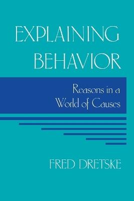Explaining Behavior: Reasons in a World of Causes - Fred Dretske - cover