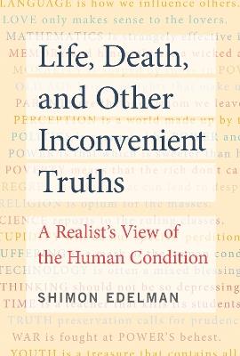 Life, Death, and Other Inconvenient Truths: A Realist's View of the Human Condition - Shimon Edelman - cover