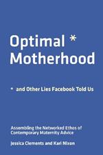 Optimal Motherhood and Other Lies Facebook Told Us: Assembling the Networked Ethos of Contemporary Maternity Advice