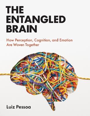The Entangled Brain: How Perception, Cognition, and Emotion Are Woven Together - Luiz Pessoa - cover