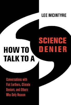 How to Talk to a Science Denier: Conversations with Flat Earthers, Climate Deniers, and Others Who Defy Reason - Lee McIntyre - cover