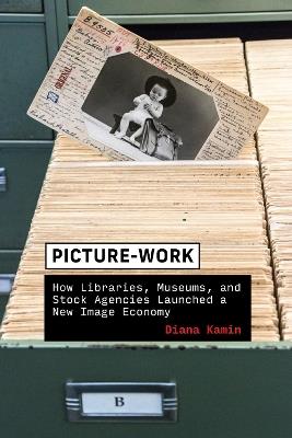 Picture-Work: How Libraries, Museums, and Stock Agencies Launched a New Image Economy - Diana Kamin - cover