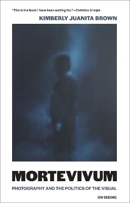 Mortevivum: Photography and the Politics of the Visual - Kimberly Juanita Brown - cover