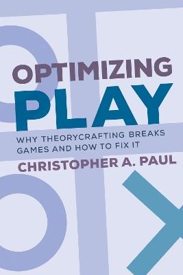 Optimizing Play: Why Theorycrafting Breaks Games and How to Fix It - Christopher A. Paul - cover