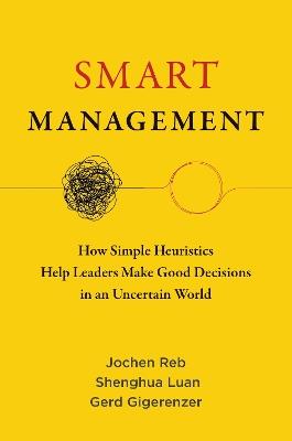 Smart Management: How Simple Heuristics Help Leaders Make Good Decisions in an Uncertain World - Jochen Reb,Shenghua Luan - cover