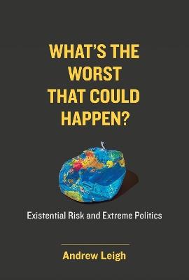What’s the Worst That Could Happen?: Existential Risk and Extreme Politics - Andrew Leigh - cover