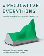 Speculative Everything: Design, Fiction, and Social Dreaming