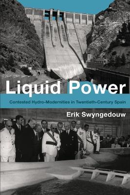 Liquid Power: Contested Hydro-Modernities in Twentieth-Century Spain - Erik Swyngedouw - cover