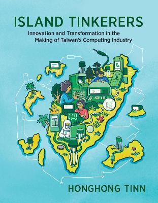 Island Tinkerers: Innovation and Transformation in the Making of Taiwan’s Computing Industry - Honghong Tinn - cover