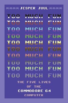 Too Much Fun: The Five Lives of the Commodore 64 Computer - Jesper Juul - cover